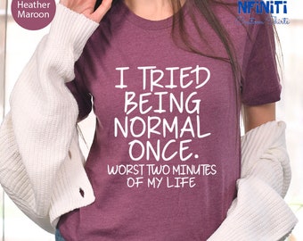 May include: A heather maroon t-shirt with the text "I tried being normal once. Worst two minutes of my life" printed in white.