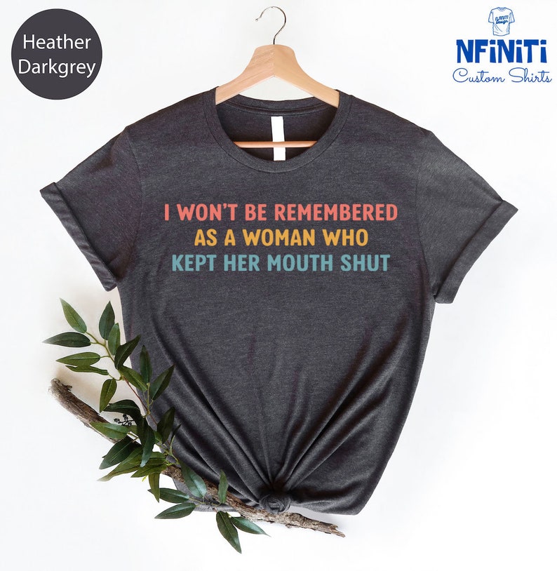 Feminist Shirts, I Won't Be Remembered As A Woman Who Kept Her Mouth Shut, Strong Women Shirt, Women Rights Equality, Women's Power Shirts image 2