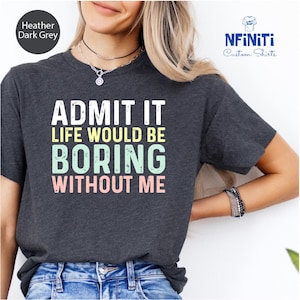 a woman wearing a t - shirt that says admit it life would be boring without