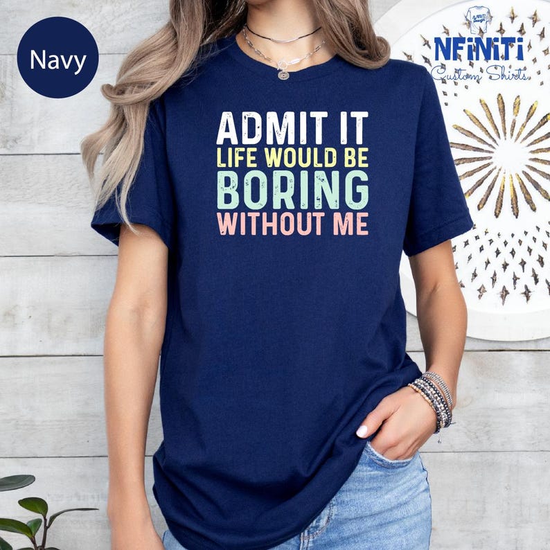 a woman wearing a navy shirt that says admit it life would be boring without me