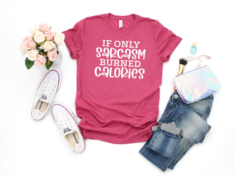May include: A pink t-shirt with the text "If only sarcasm burned calories" in white lettering.