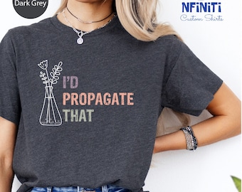 I'd Propagate That Plant Lover Shirt, Propagation Plant Mom Tshirt, Cute Gardening Shirt, Plantaholic Shirt, Plant Mom Gift, Plant Tshirt