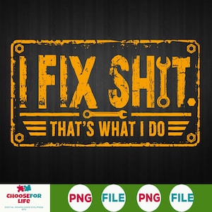 May include: A distressed, rectangular sign with the text "I FIX SHIT. THAT'S WHAT I DO" in yellow. The design includes a wrench graphic and bolt accents, set against a dark background. The sign is a digital download.