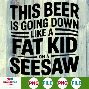 Puede incluir: Un diseño digital sobre un fondo de madera azul claro. El texto negro dice: "THIS BEER IS GOING DOWN LIKE A FAT KID ON A SEESAW". El diseño incluye las palabras "CHOOSEFOR LIFE" y "DIGITAL DOWNLOADS SVG.PNG& EPS."