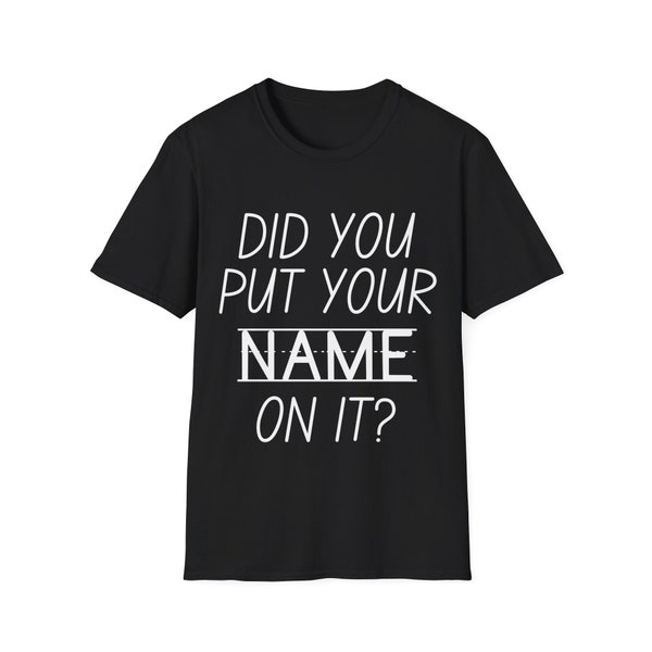 Did You Put Your Name On It? - Unisex Softstyle T-Shirt