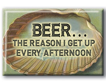 Beer Magnet The reason I get up every afternoon