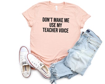 Don't Make Me Use My Teacher Voice Shirt Teacher Shirt Funny Teacher Shirt TeacherGift for Teacher Favorite Teacher Gift Funny Teacher Tee