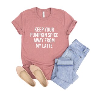 Keep Your Pumpkin Spice Away from My Latte Shirt, Cute Fall Shirt, Fall T, Bella Canvas Tee, Women’s Graphic Tee