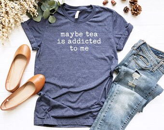 Maybe Tea is Addicted to Me Shirt | Type Font | Tea | Tea Lover Shirt | Tshirt With Sayings | Tea Short Sleeve T-Shirt | Hot Tea T Shirt |