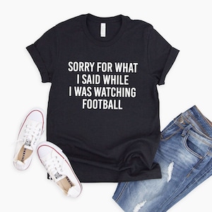 Sorry for What I Said While I Was Watching Football Shirt, Funny Football Husband Gift, Funny Football Shirt for Him, Football Fan Shirt