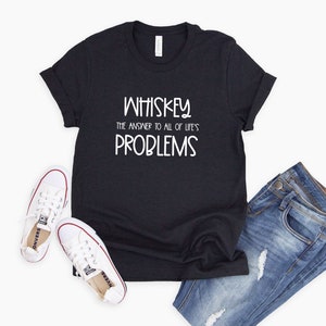 Whiskey the Answer to All of Life&#39;s Problems | Sarcastic Whiskey shirt | Whiskey Lover’s Gifts | Funny Whiskey Tee | Funny Drinking Tees|