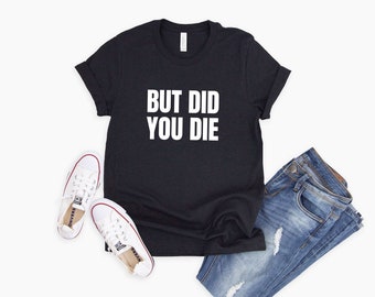 But Did You Die Shirt Saracastic Gift for Him or Her Funny Workout Shirt Funny Gym Shirt Workout Tee Sarcastic Gym T-Shirt Gym Rat Gift