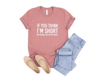 If You Think I'm Short You Should See My Patience Shirt Funny Short Girl Gift Very Funny Quotes Funny Gifts for Friend Funny Birthday Gift