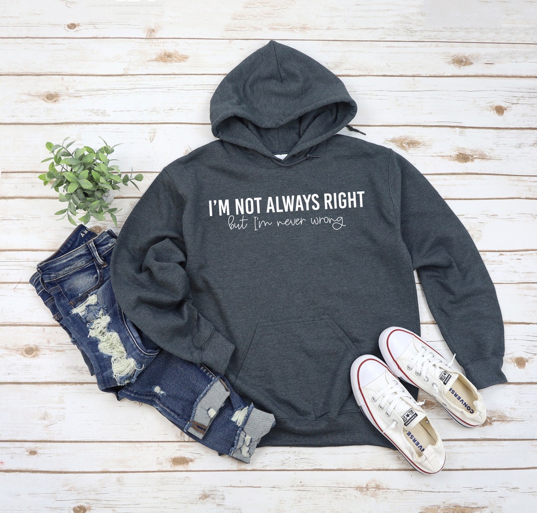 I'm Not Always Right but I'm Never Wrong Hoodie Sarcastic Hoodie Funny