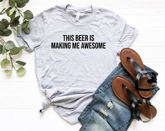 This Beer is Making Me Awesome Shirt, Funny Alcohol Shirt, Drinking Shirt, Funny Drinking Shirt