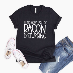 I Find Your Lack of Bacon Disturbing Shirt | Funny Bacon Shirt | Funny Carnivore Tee | Foodie T Shirt | Bacon Shirt Men | Bacon Meme Shirt