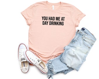 You Had Me at Day Drinking Shirt, Funny Alcohol Shirt, Drinking Shirt, Funny Drinking Shirt