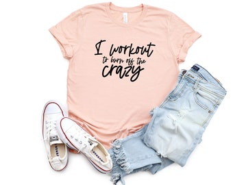 I Workout to Burn off the Crazy Shirt Gift for Mom Friend Funny Workout Shirt Funny Gym Shirt Workout Tee Sarcastic Gym TShirt Gym Rat Gift