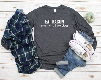 Eat Bacon and Pet All the Dogs Long Sleeve |  | Foodie T Shirt | Bacon Shirt Men | Bacon Meme Shirt