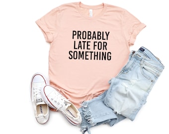Probably Late for Something Shirt Procrastinating Run Late Funny Shirts With Sayings Funny Quote Funny Gifts for Friend Funny Birthday Gift