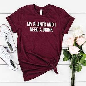 My Plants and I Need a Drink Shirt, Plant Shirt, Gift for Plant Lovers, Gardening Shirt