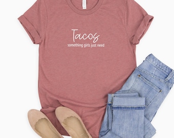 Tacos Something Girls Just Need | Funny T Shirt | Women's Taco Shirt | Taco Tuesday | Food Shirt | Taco Tee | Gift for Taco Lover | Taco Mom