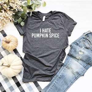 I Hate Pumpkin Spice Shirt, Funny Pumpkin Spice Shirt, Sarcastic Pumpkin Spice, Fall Shirt, Fall T, Bella Canvas Tee, Women’s Graphic Tee