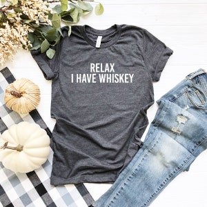 Relax I Have Whiskey | Sarcastic Whiskey shirt | Whiskey Lover’s Gifts | Funny Whiskey Tee | Funny Drinking Shirts | Men’s Tees