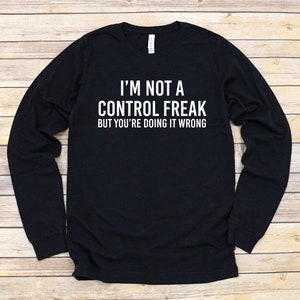 I'm Not a Control Freak But You're Doing It Wrong Long Sleeve Shirt | Funny Birthday Gift | Sarcastic Tees | Funny T-Shirt | Teacher Shirt