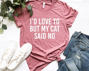 I'd Love to But My Cat Said No Shirt Funny Shirt Sarcastic Cat Shirt Cat Mom Shirt Cat Lady Shirt Cat Shirt Kitty Kitten T Shirt Cat Lover