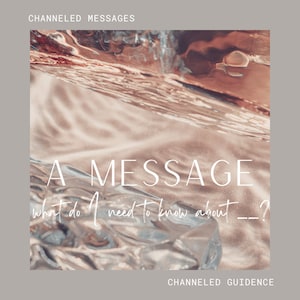 A Channeled Message: what do you need to know - custom - you choose what you would like channeled message insight on!
