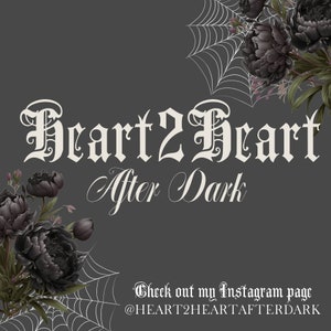 May include: A dark gray graphic featuring the white text Heart2Heart After Dark in a gothic font. The design is framed by black peony flowers and white spider webs in the corners. At the bottom, white text reads Check out my Instagram page @HEART2HEARTAFTERDARK.