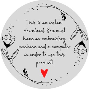 May include: A gray circle with a floral design and the text "This is an instant download. You must have an embroidery machine and a computer in order to use this product!" with a red heart at the bottom.