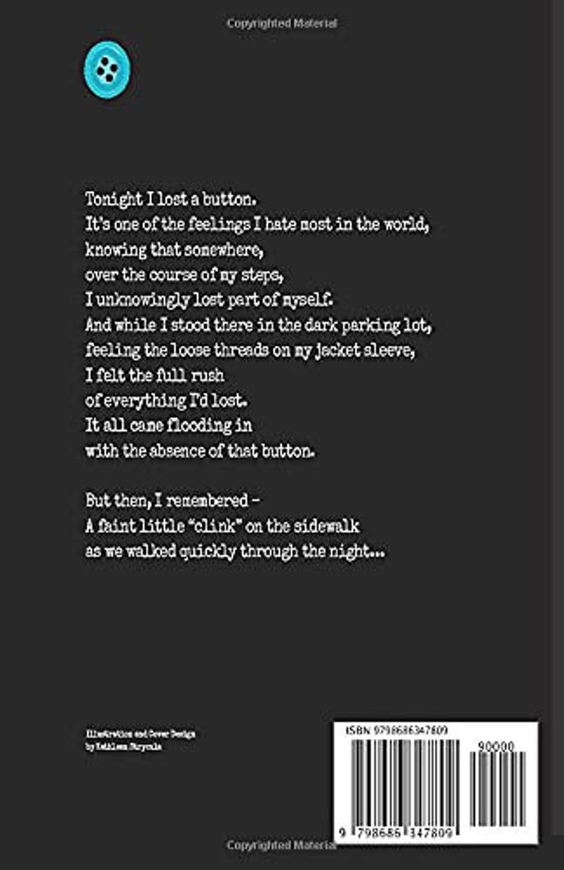 May include: A black and white image of a poem about losing a button. The poem is written in a simple font and is centered on the page. The poem is about the feeling of losing something small but important, and how it can make you feel lost and incomplete. The poem ends with a hopeful note, as the speaker remembers a small sound that reminds them of the lost button.