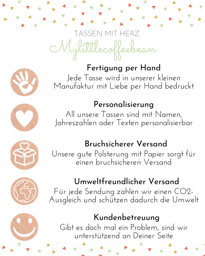 May include: A graphic with a green and white logo that says "Mylittlecoffeebean" and text that says "Tassen mit Herz". The graphic also includes five icons: a handprint, a heart, a box with a heart inside, a globe, and a smiley face. The text below each icon describes the company's services, including handmade mugs, personalization, secure shipping, environmentally friendly shipping, and customer service.