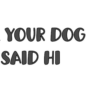 Könnte beinhalten: Weißer Hintergrund mit dem Text "TELL YOUR DOG I SAID HI" in dunkelgrauer, abgerundeter Schrift. Der Text ist in zwei Zeilen angeordnet, wobei die erste Zeile "TELL YOUR DOG" und die zweite Zeile "I SAID HI" lautet.