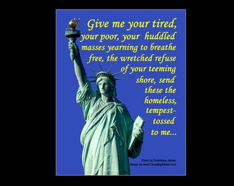 Give Me Your Tired Your Poor Your Huddled Masses ... Statue of Liberty BUMPER STICKER or MAGNET 4.25" x 5.5"