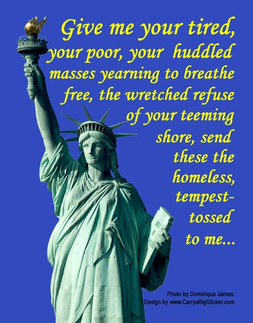 Give Me Your Tired Your Poor Your Huddled Masses ... Statue of Liberty ...