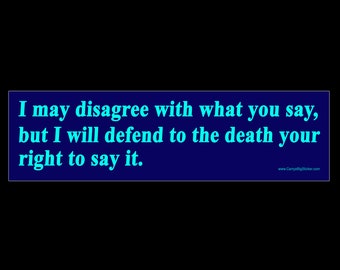 I may disagree with what you say, but I will defend to the death your right to say it.  BUMPER STICKER or MAGNET 3" x 11.5"
