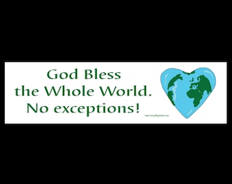 God Bless the Whole World No Exceptions BUMPER STICKER or MAGNET 3" x 11.5"