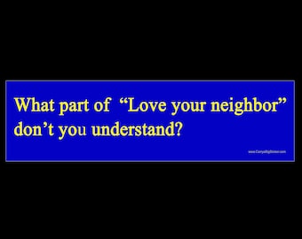 What part of, "Love Your Neighbor," don't you understand? BUMPER STICKER or MAGNET 3" x 11.5"