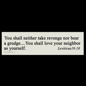 You shall neither take revenge nor bear a grudge ... You shall love your neighbor as yourself. Leviticus 19:18 BUMPER STICKER or MAGNET