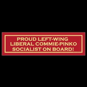 May include: Red bumper sticker with white border and yellow text that reads "Proud Left-Wing Liberal Commie-Pinko Socialist on Board!" with a website address at the bottom.