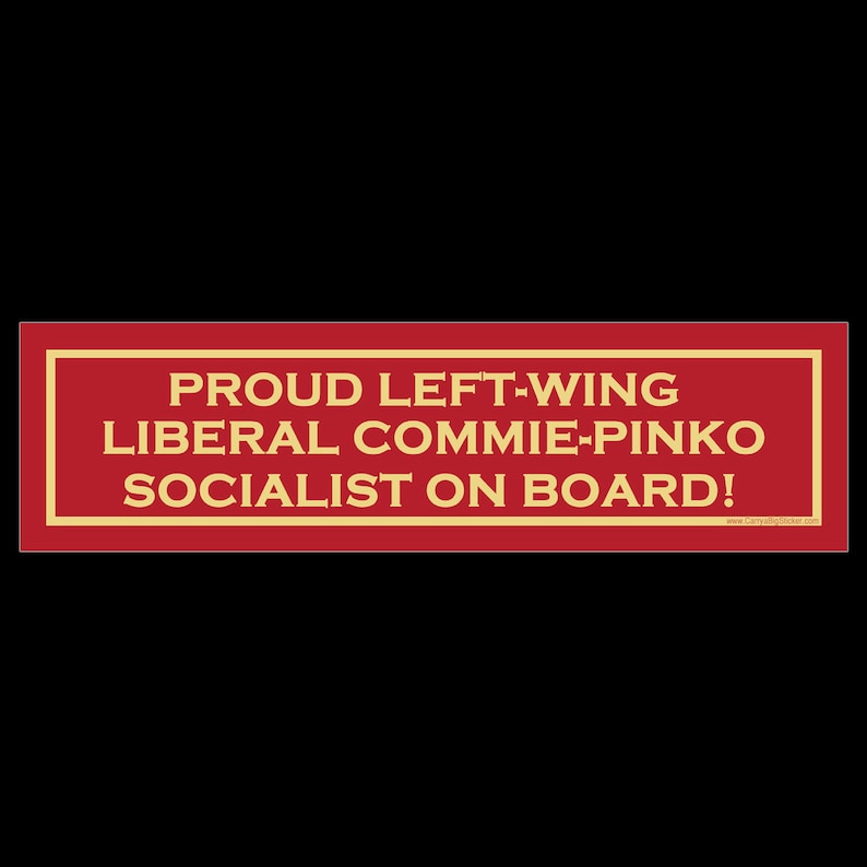 May include: Red bumper sticker with white border and yellow text that reads "Proud Left-Wing Liberal Commie-Pinko Socialist on Board!" with a website address at the bottom.