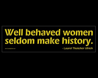 Well Behaved Women Seldom Make History BUMPER STICKER or MAGNET Laurel Thatcher Ulrich 3" x 11.5"