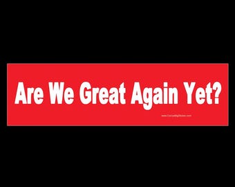 Are we great again yet?  BUMPER STICKER or MAGNET 3" x 11.5"