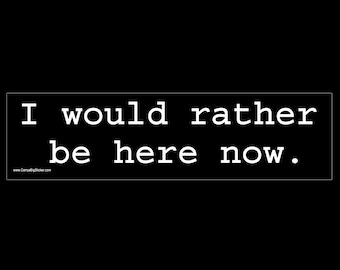 I Would Rather Be Here Now BUMPER STICKER or MAGNET 3" x 11.5"