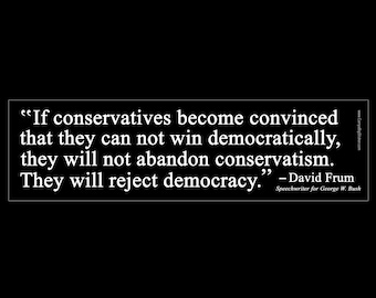 If conservatives can't win, they'll reject democracy. David Frum Quote BUMPER STICKER or MAGNET 3" x 11.5"