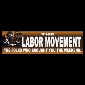 May include: A brown and white bumper sticker with the text "THE LABOR MOVEMENT THE FOLKS WHO BROUGHT YOU THE WEEKEND." and an illustration of a worker operating a machine.