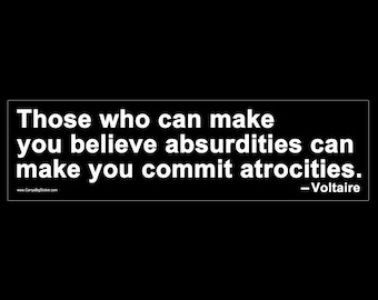 Those who can make you believe absurdities can make you commit atrocities - Voltaire BUMPER STICKER or MAGNET 3" x 11.5"